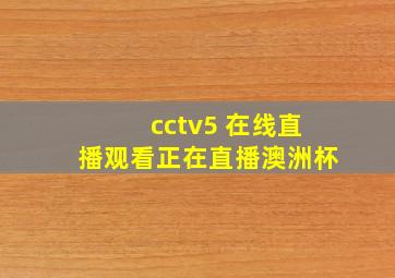 cctv5 在线直播观看正在直播澳洲杯